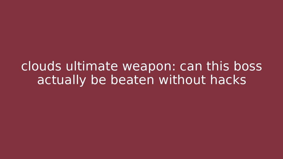 clouds ultimate weapon: can this boss actually be beaten without hacks - Método de Aprovação
