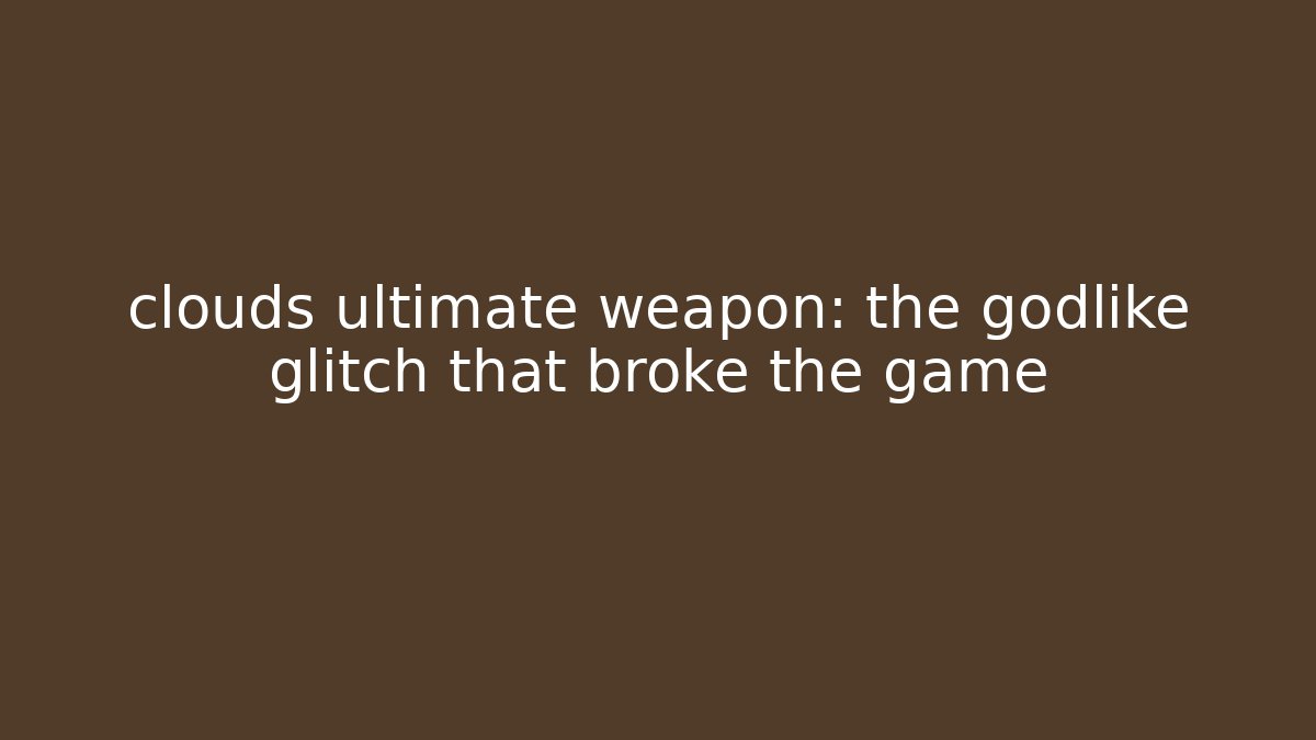 clouds ultimate weapon: the godlike glitch that broke the game