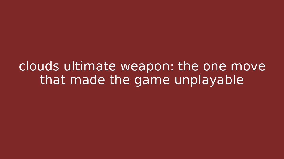 clouds ultimate weapon: the one move that made the game unplayable