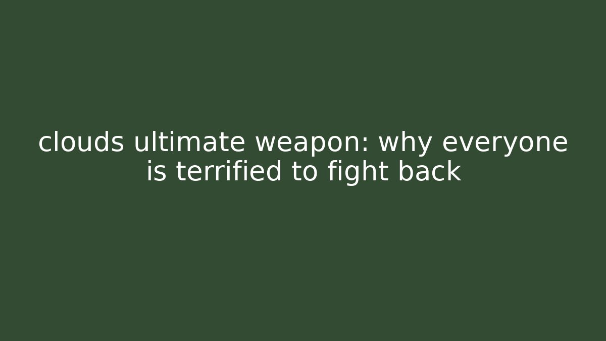 clouds ultimate weapon: why everyone is terrified to fight back