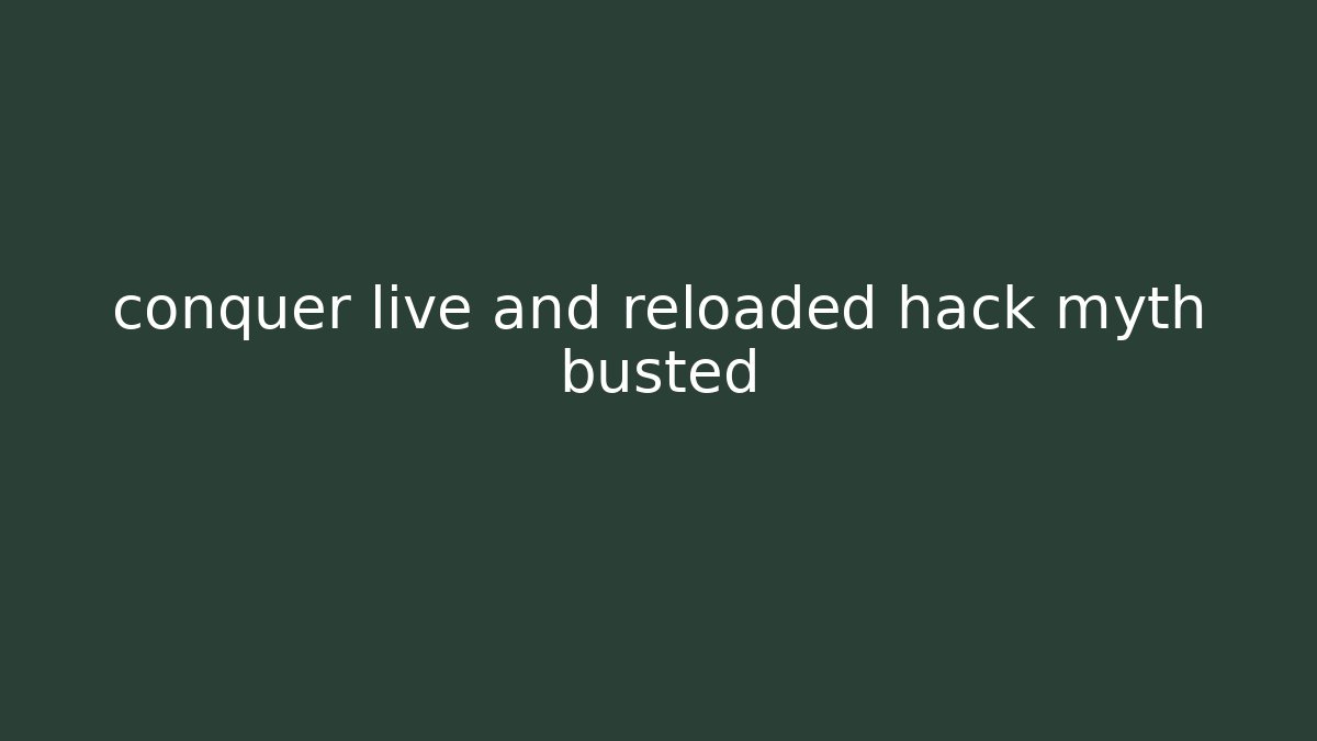 conquer live and reloaded hack myth busted - Método de Aprovação
