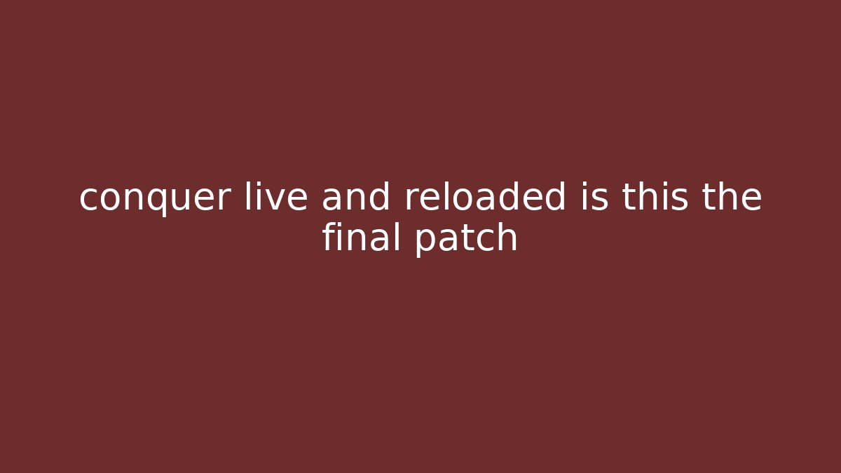 conquer live and reloaded is this the final patch - Método de Aprovação