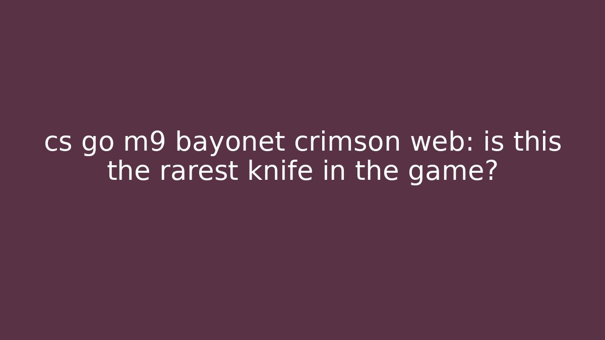 cs go m9 bayonet crimson web: is this the rarest knife in the game?