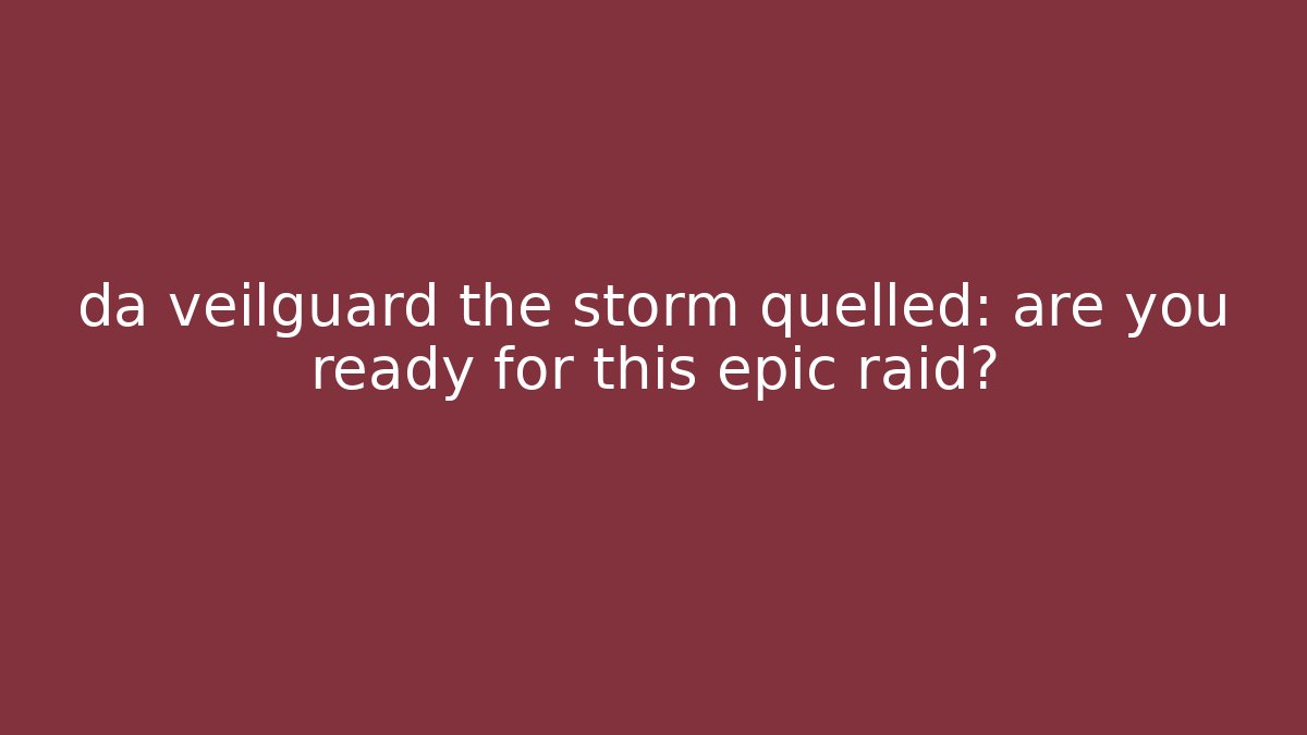 da veilguard the storm quelled: are you ready for this epic raid?