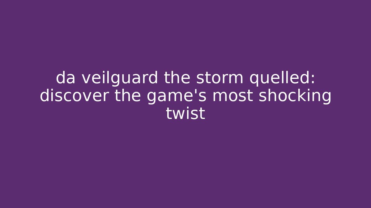 da veilguard the storm quelled: discover the game's most shocking twist