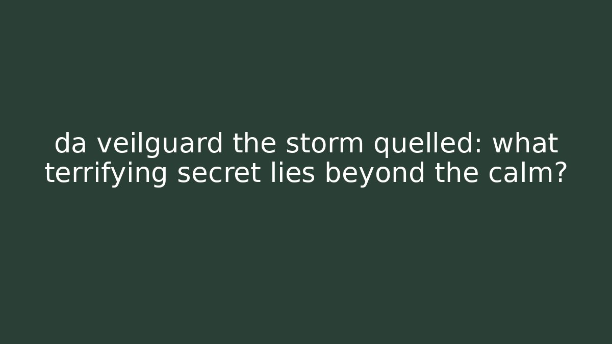 da veilguard the storm quelled: what terrifying secret lies beyond the calm?