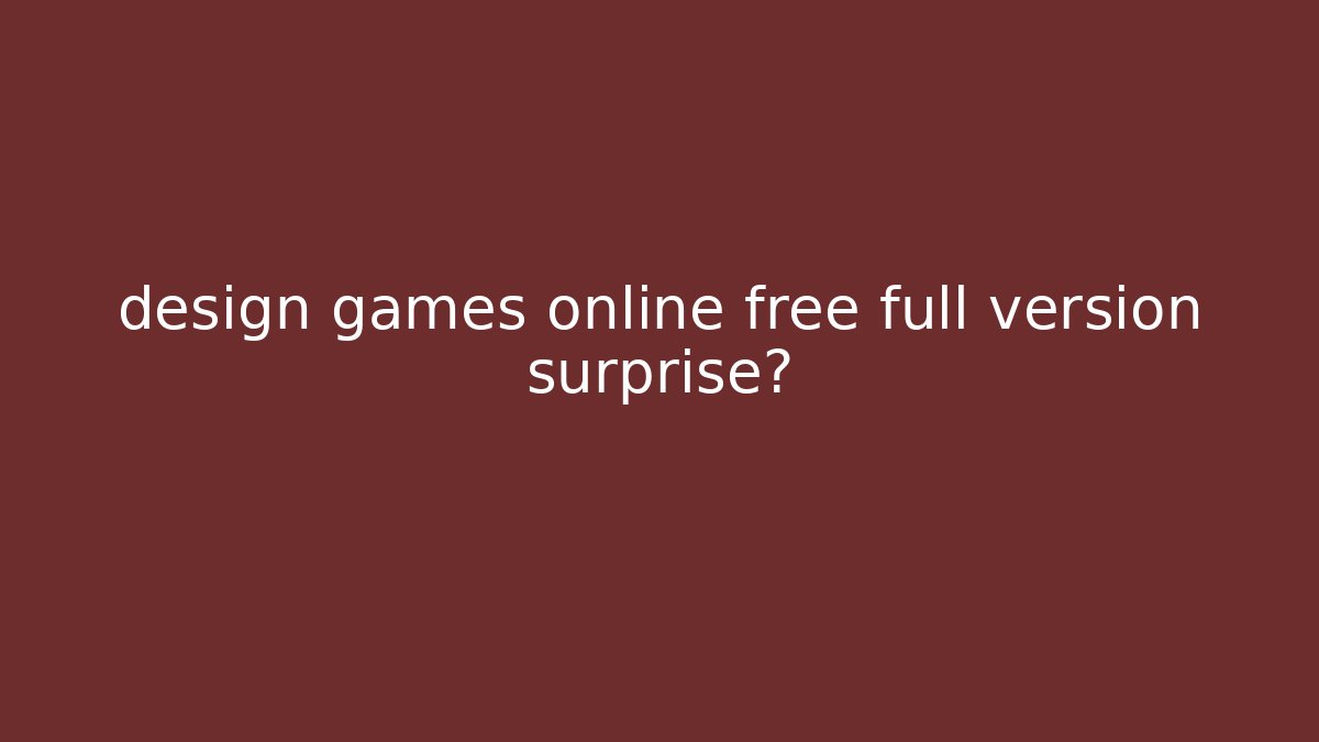 design games online free full version surprise?