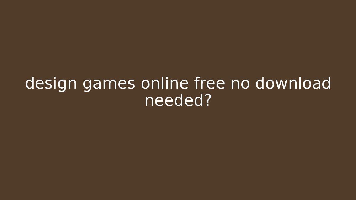 design games online free no download needed?