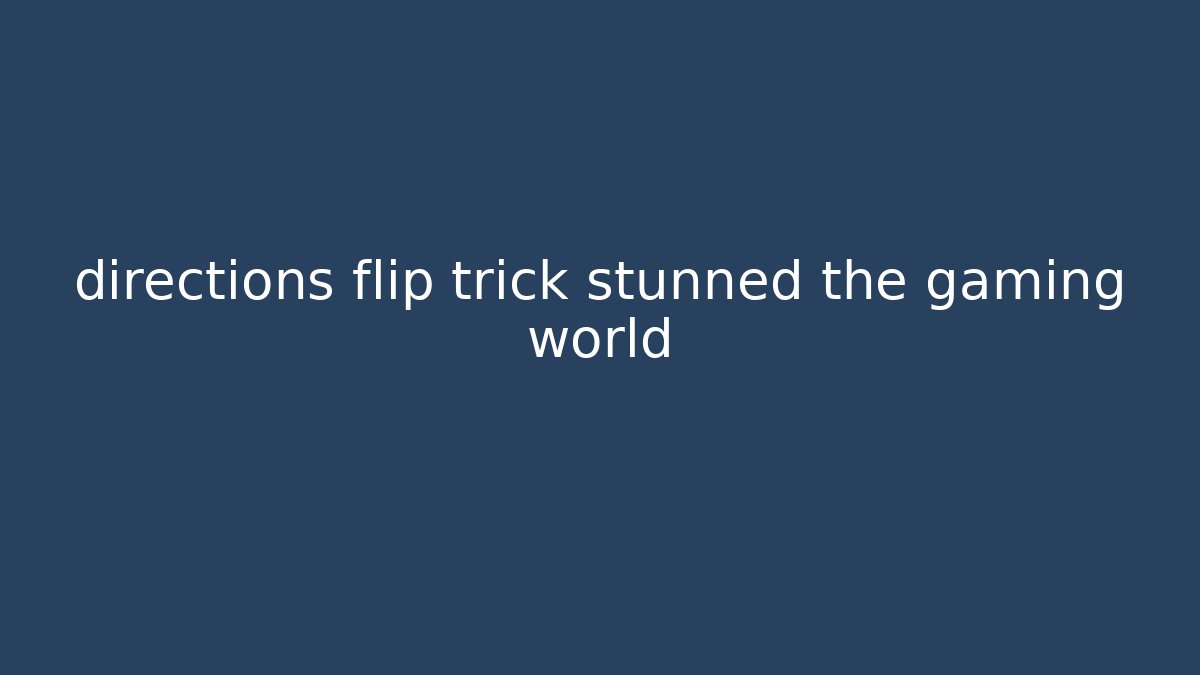 directions flip trick stunned the gaming world