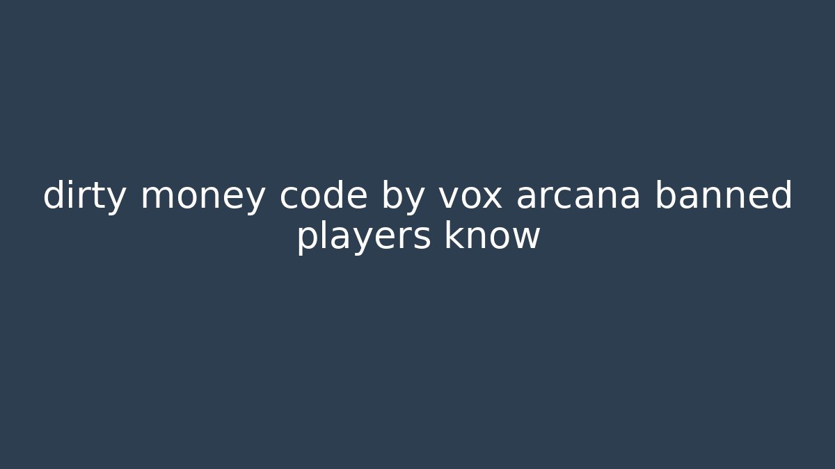 dirty money code by vox arcana banned players know