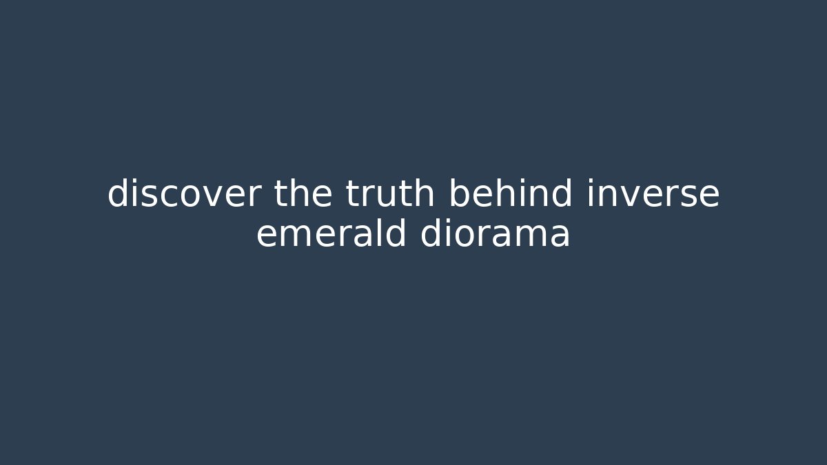 discover the truth behind inverse emerald diorama - Método de Aprovação