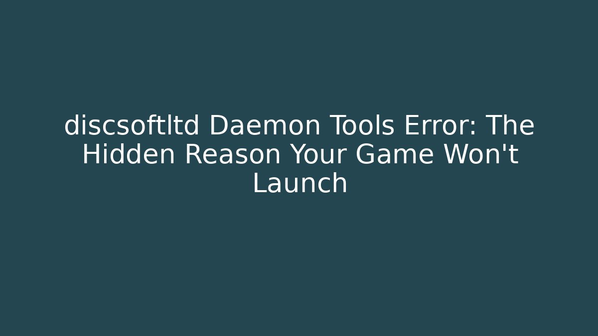discsoftltd Daemon Tools Error: The Hidden Reason Your Game Won't Launch