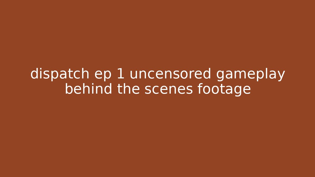 dispatch ep 1 uncensored gameplay behind the scenes footage