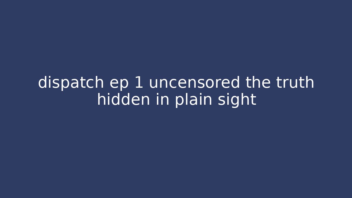 dispatch ep 1 uncensored the truth hidden in plain sight