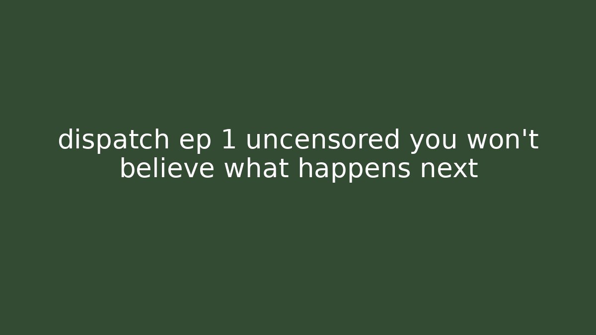 dispatch ep 1 uncensored you won't believe what happens next