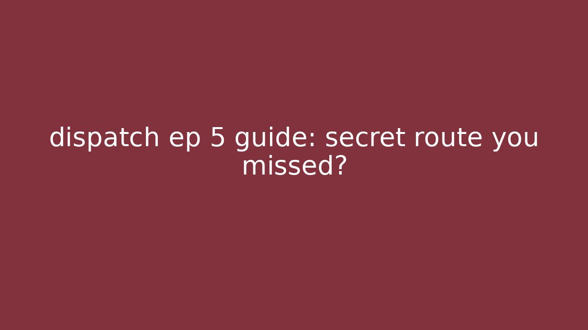 dispatch ep 5 guide: secret route you missed?
