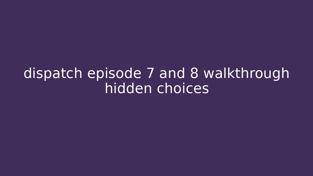 dispatch episode 7 and 8 walkthrough hidden choices