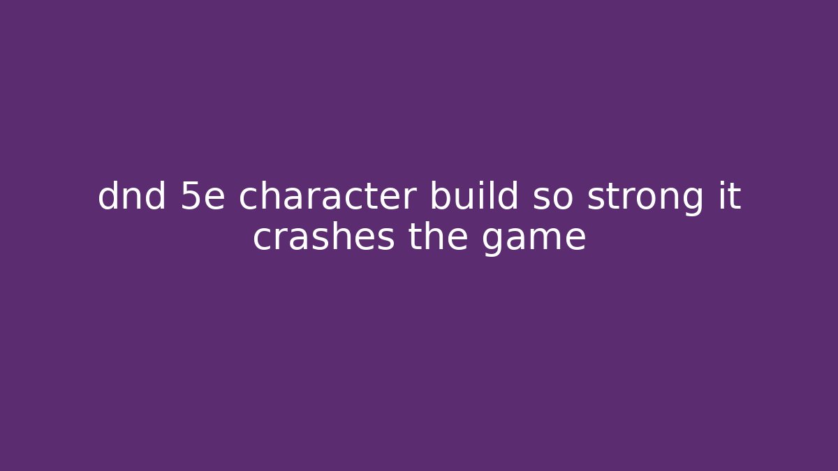 dnd 5e character build so strong it crashes the game