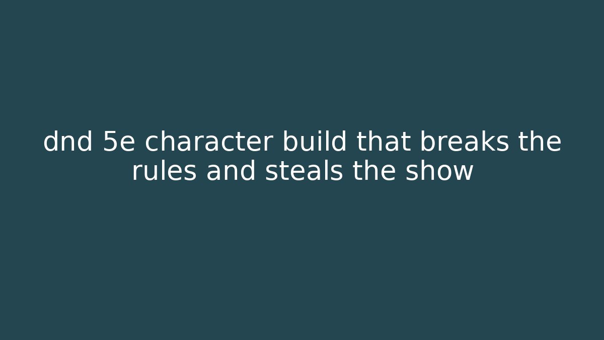 dnd 5e character build that breaks the rules and steals the show - Método de Aprovação