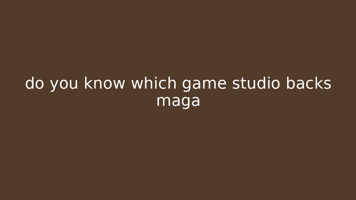 do you know which game studio backs maga