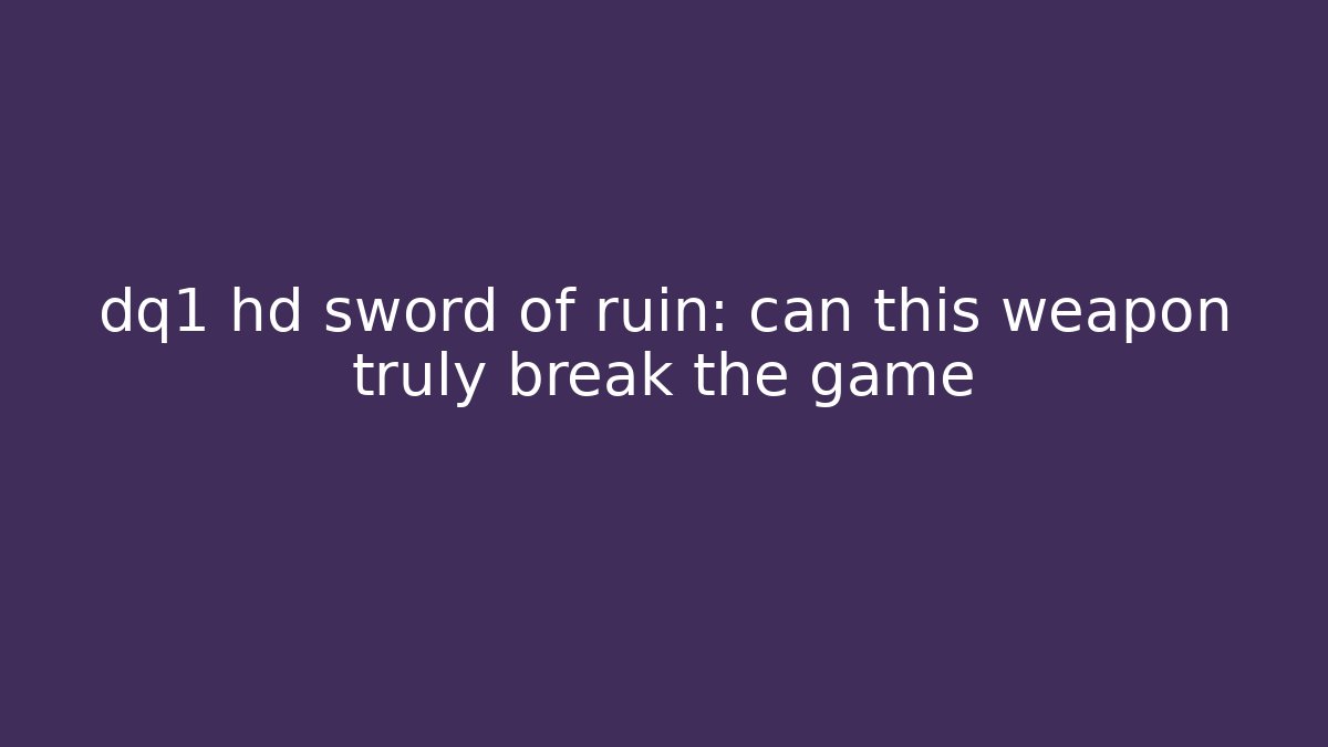 dq1 hd sword of ruin: can this weapon truly break the game