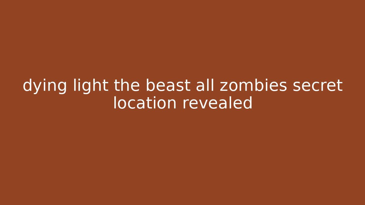 dying light the beast all zombies secret location revealed - Método de Aprovação