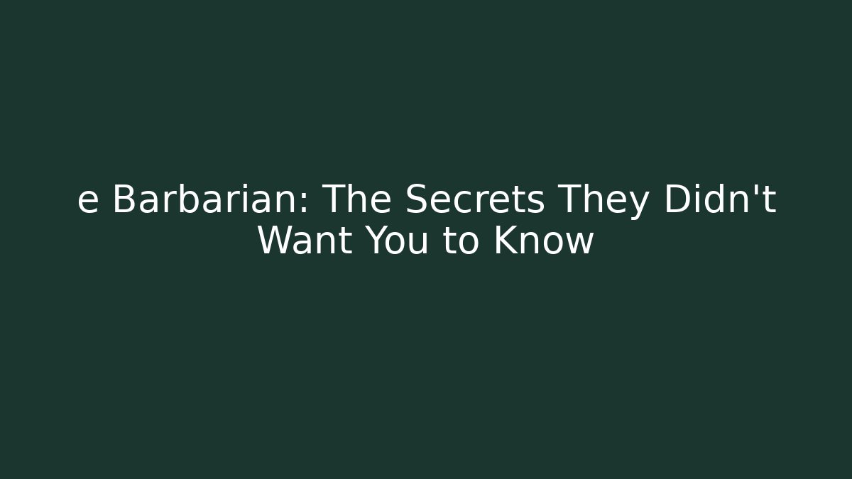 e Barbarian: The Secrets They Didn't Want You to Know