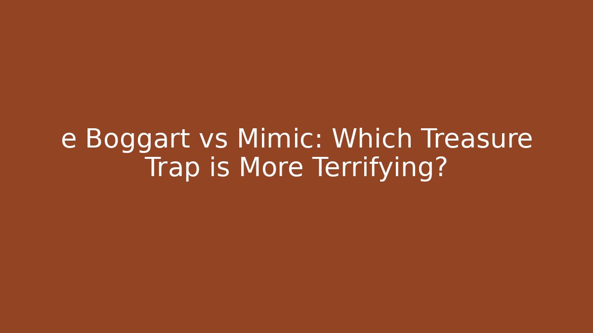 e Boggart vs Mimic: Which Treasure Trap is More Terrifying? - Método de Aprovação