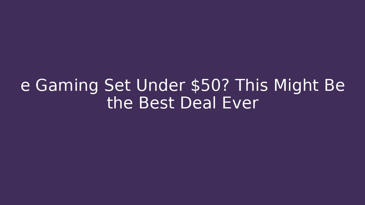 e Gaming Set Under $50? This Might Be the Best Deal Ever