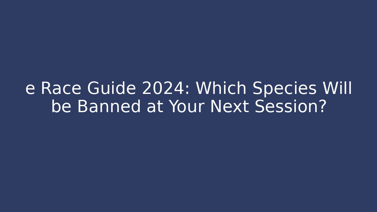 e Race Guide 2024: Which Species Will be Banned at Your Next Session?