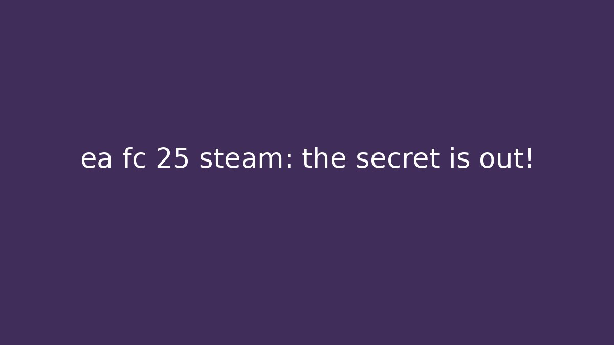 ea fc 25 steam: the secret is out!