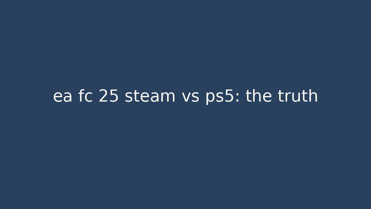 ea fc 25 steam vs ps5: the truth