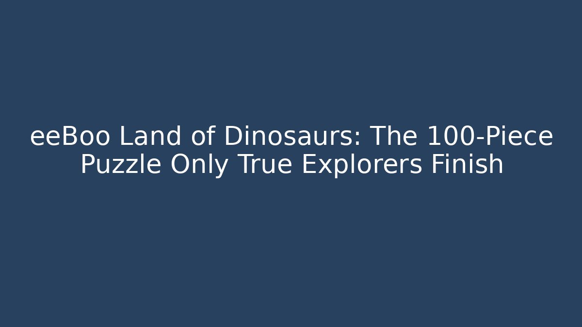 eeBoo Land of Dinosaurs: The 100-Piece Puzzle Only True Explorers Finish