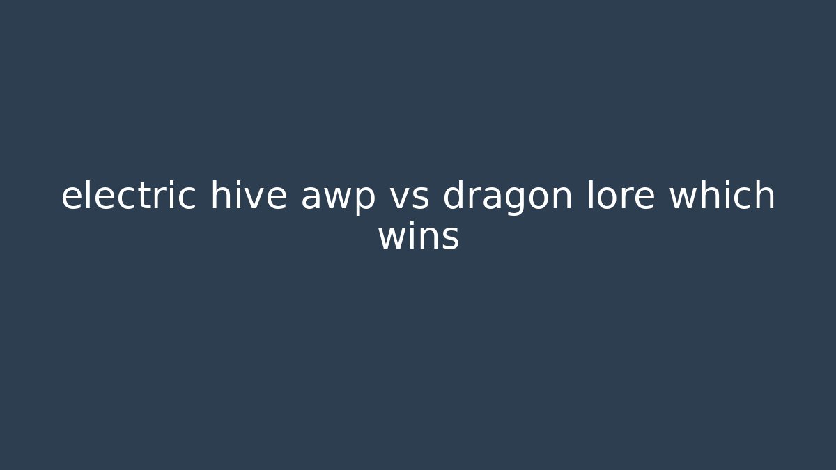 electric hive awp vs dragon lore which wins