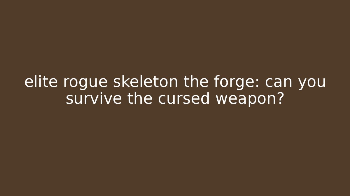 elite rogue skeleton the forge: can you survive the cursed weapon?