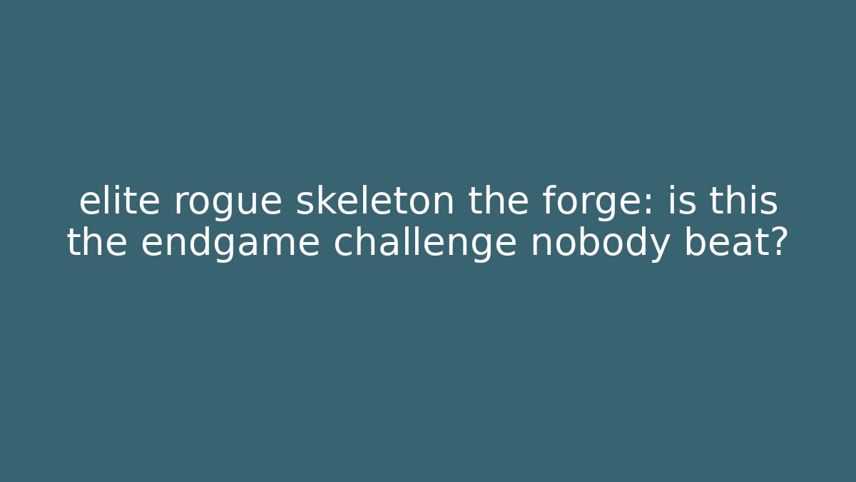 elite rogue skeleton the forge: is this the endgame challenge nobody beat? - Método de Aprovação