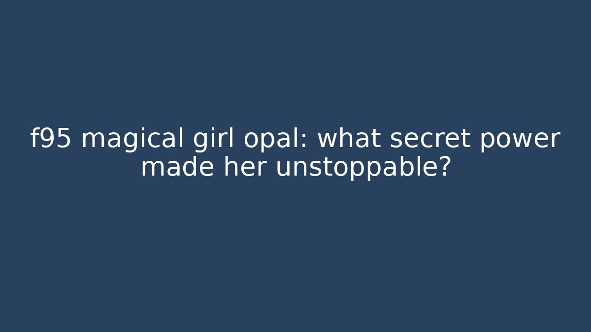 f95 magical girl opal: what secret power made her unstoppable?