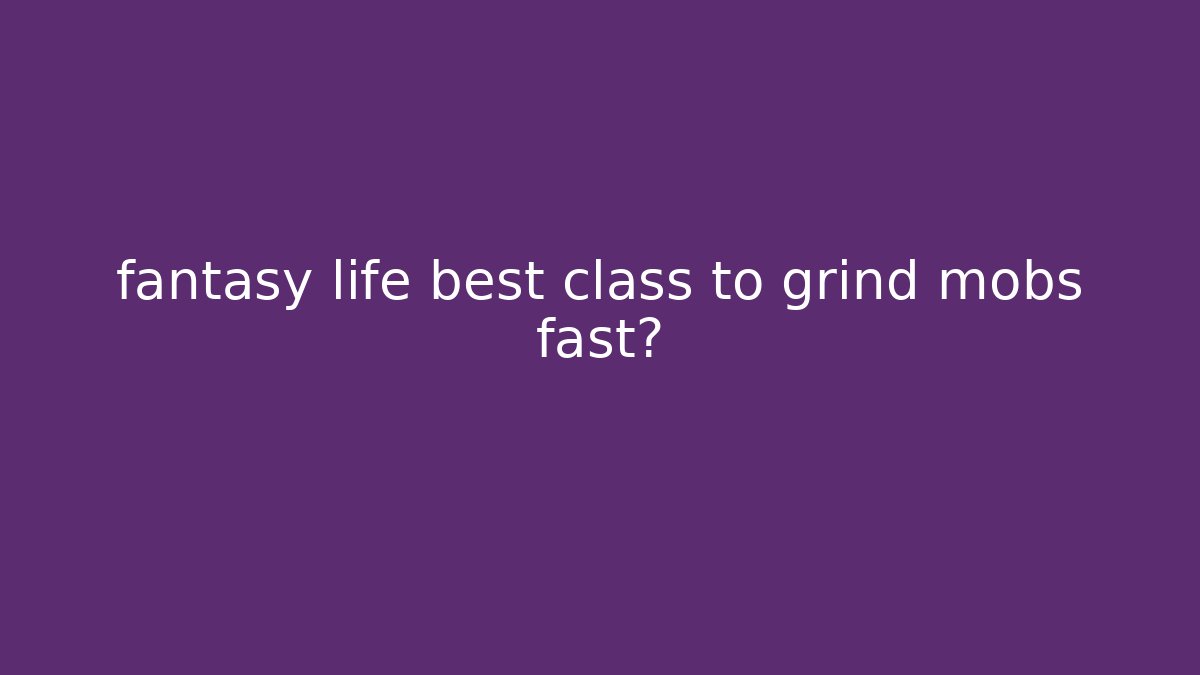 fantasy life best class to grind mobs fast?