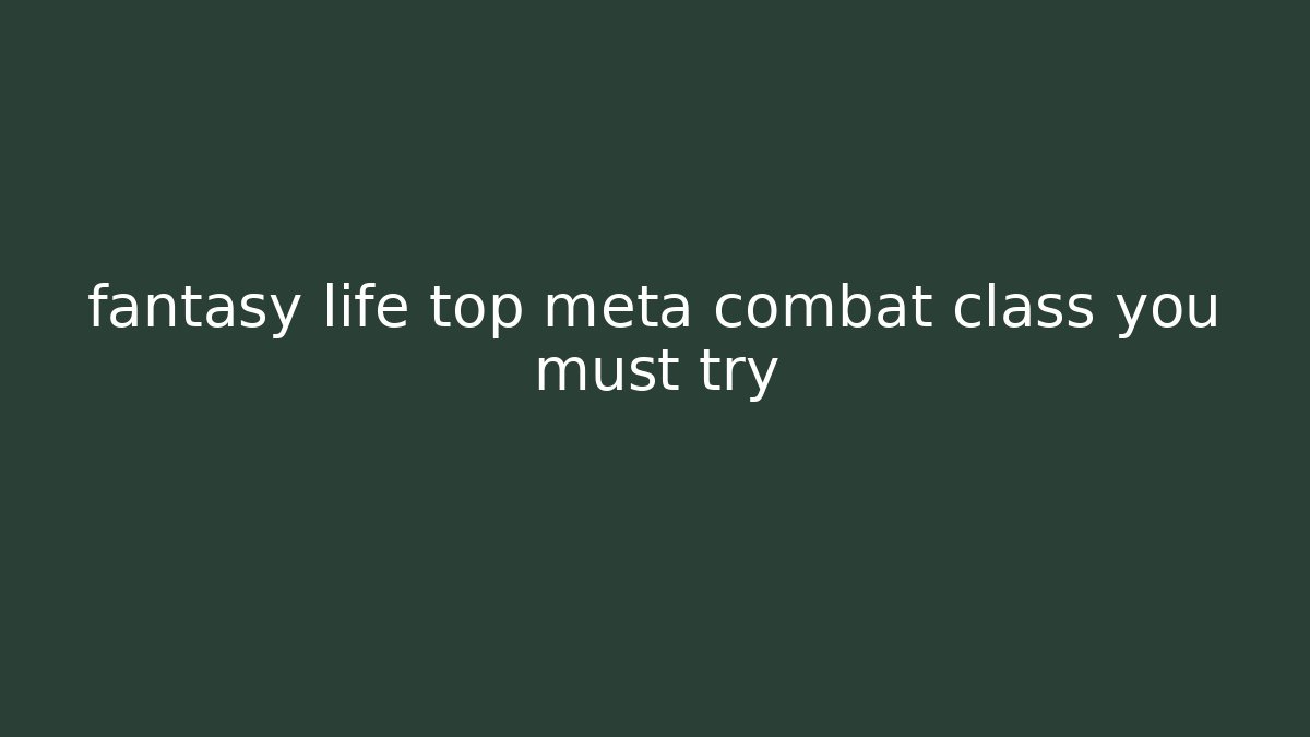 fantasy life top meta combat class you must try