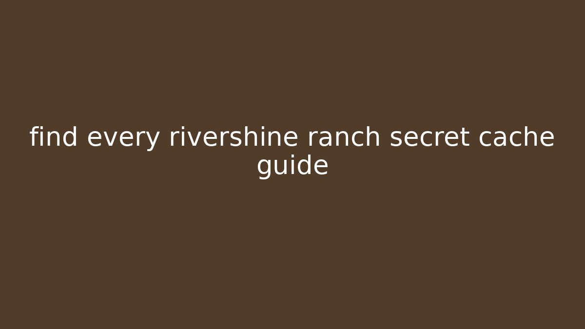 find every rivershine ranch secret cache guide