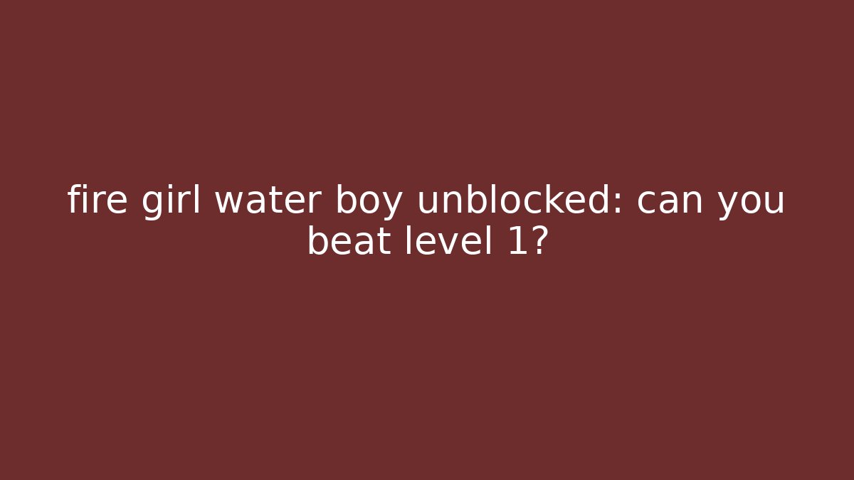 fire girl water boy unblocked: can you beat level 1?
