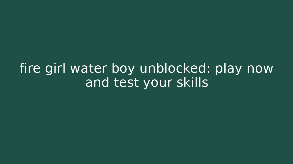 fire girl water boy unblocked: play now and test your skills