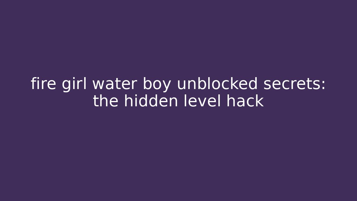 fire girl water boy unblocked secrets: the hidden level hack