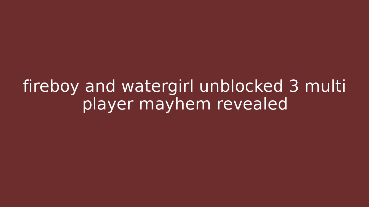 fireboy and watergirl unblocked 3 multi player mayhem revealed