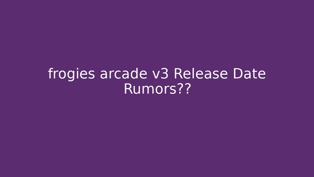 frogies arcade v3 Release Date Rumors真相