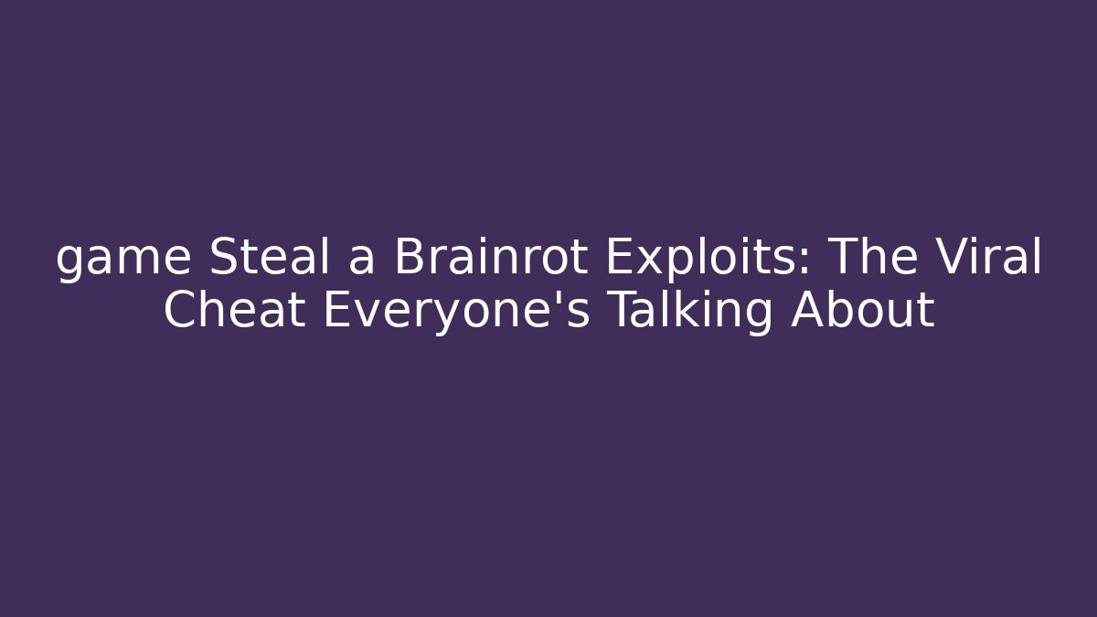 game Steal a Brainrot Exploits: The Viral Cheat Everyone’s Talking About