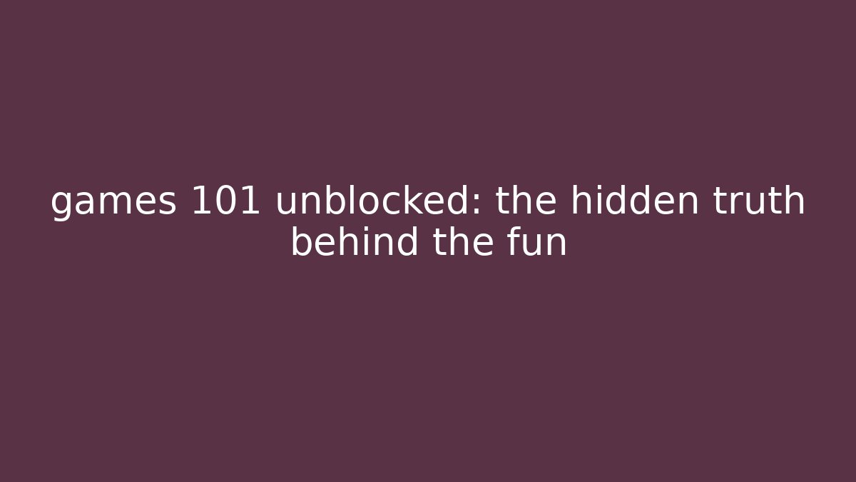 games 101 unblocked: the hidden truth behind the fun