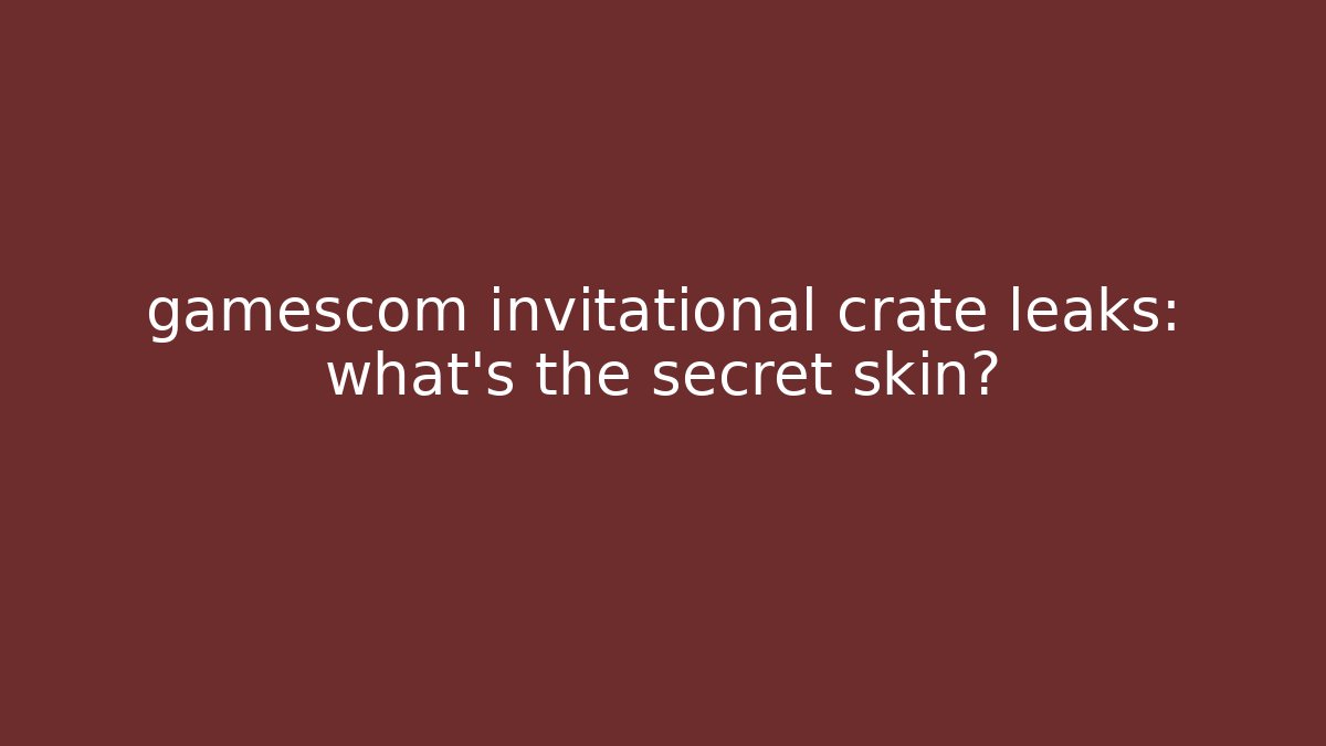 gamescom invitational crate leaks: what’s the secret skin?