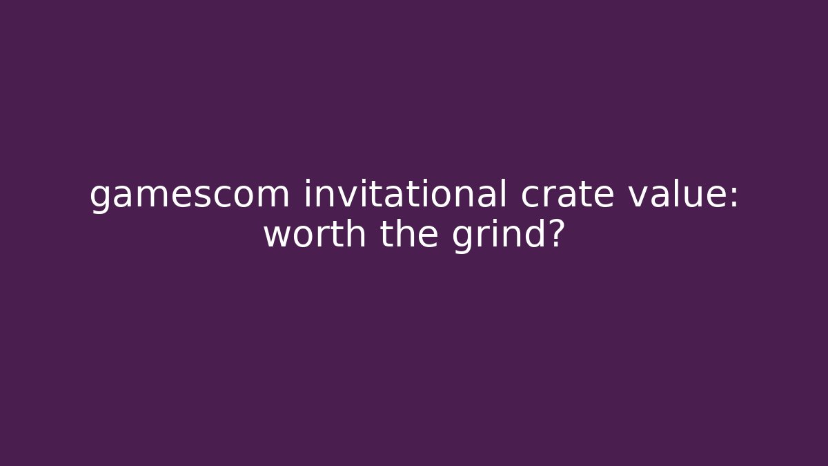 gamescom invitational crate value: worth the grind? - Método de Aprovação