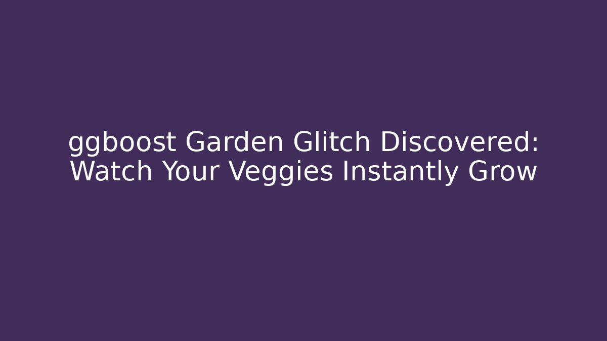 ggboost Garden Glitch Discovered: Watch Your Veggies Instantly Grow